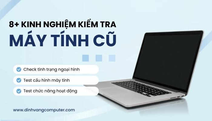 Kinh Nghiệm Cách Kiểm Tra Máy Tính Cũ Đã Qua Sử Dụng Nhanh Và Chuẩn Xác Nhất