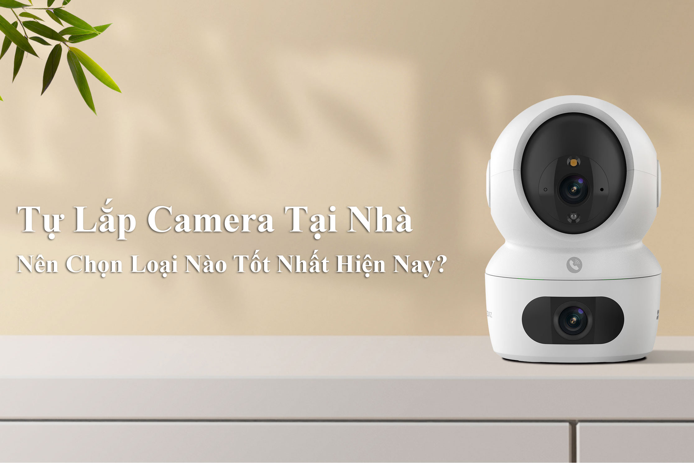 ​​​​​​​Tự Lắp Camera Tại Nhà Thì Nên Chọn Loại Nào Bền Đẹp Tốt Nhất Hiện Nay?