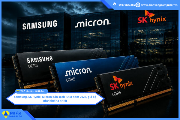 Samsung, SK Hynix, Micron bán sạch RAM năm 2027, giá bộ nhớ khó hạ nhiệt